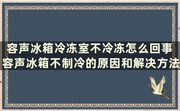 容声冰箱冷冻室不冷冻怎么回事 容声冰箱不制冷的原因和解决方法